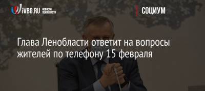 Глава Ленобласти ответит на вопросы жителей по телефону 15 февраля