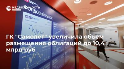 ГК "Самолет" увеличила объем размещения облигаций до 10,4 млрд руб