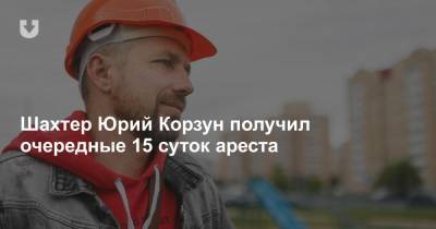 Шахтер Юрий Корзун получил очередные 15 суток ареста