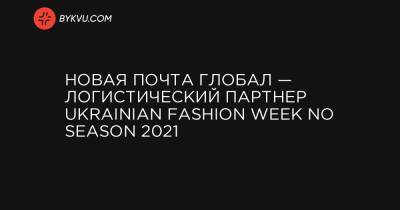 Новая почта Глобал — логистический партнер Ukrainian Fashion Week No season 2021