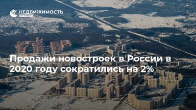Продажи новостроек в России в 2020 году сократились на 2%