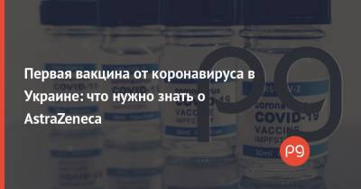 Первая вакцина от коронавируса в Украине: что нужно знать о AstraZeneca