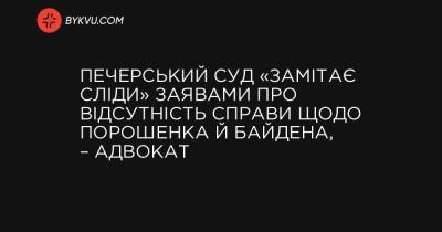 Печерский суд «заметает следы» заявлениями об отсутствии дела против Порошенко и Байдена, – адвокат