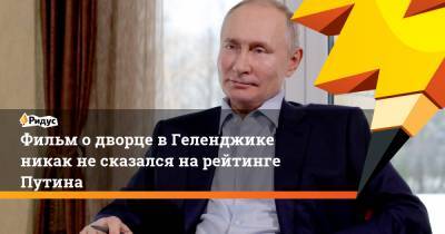 Фильм о дворце в Геленджике никак не сказался на рейтинге Путина