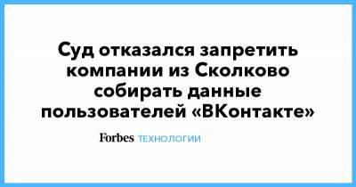 Суд отказался запретить компании из Сколково собирать данные пользователей «ВКонтакте»
