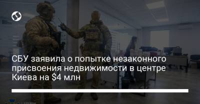 СБУ заявила о попытке незаконного присвоения недвижимости в центре Киева на $4 млн