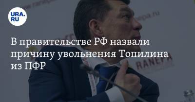 В правительстве РФ назвали причину увольнения Топилина из ПФР