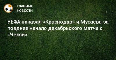 УЕФА наказал «Краснодар» и Мусаева за позднее начало декабрьского матча с «Челси»