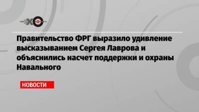 Правительство ФРГ выразило удивление высказыванием Сергея Лаврова и объяснились насчет поддержки и охраны Навального
