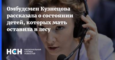Омбудсмен Кузнецова рассказала о состоянии детей, которых мать оставила в лесу