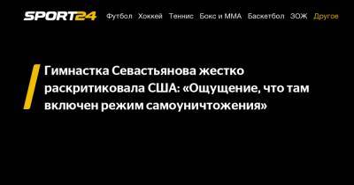 Гимнастка Севастьянова жестко раскритиковала США: "Ощущение, что там включен режим самоуничтожения"