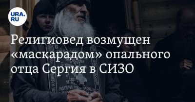 Религиовед возмущен «маскарадом» опального отца Сергия в СИЗО