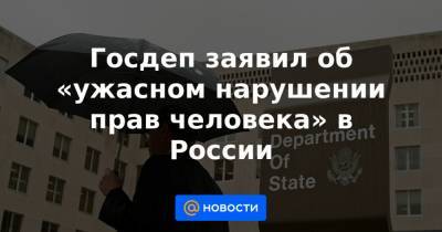 Госдеп заявил об «ужасном нарушении прав человека» в России
