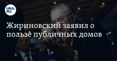 Жириновский заявил о пользе публичных домов