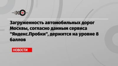 Загруженность автомобильных дорог Москвы, согласно данным сервиса «Яндекс.Пробки», держится на уровне 8 баллов