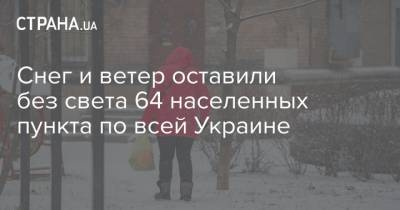 Снег и ветер оставили без света 64 населенных пункта по всей Украине