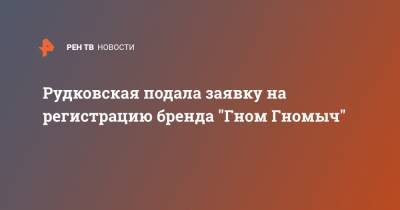 Рудковская подала заявку на регистрацию бренда "Гном Гномыч"