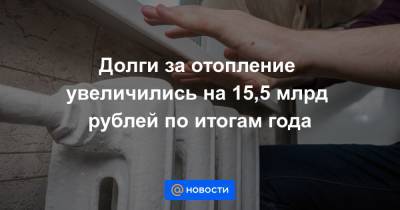 Долги за отопление увеличились на 15,5 млрд рублей по итогам года