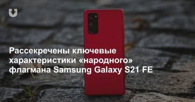 Рассекречены ключевые характеристики «народного» флагмана Samsung Galaxy S21 FE