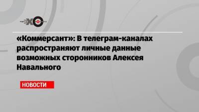 «Коммерсант»: В телеграм-каналах распространяют личные данные возможных сторонников Алексея Навального