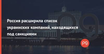 Россия расширила список украинских компаний, находящихся под санкциями