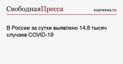 В России за сутки выявлено 14,8 тысяч случаев COVID-19