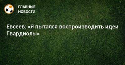 Евсеев: «Я пытался воспроизводить идеи Гвардиолы»