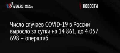 Число случаев COVID-19 в России выросло за сутки на 14 861, до 4 057 698 – оперштаб