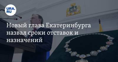 Новый глава Екатеринбурга назвал сроки отставок и назначений