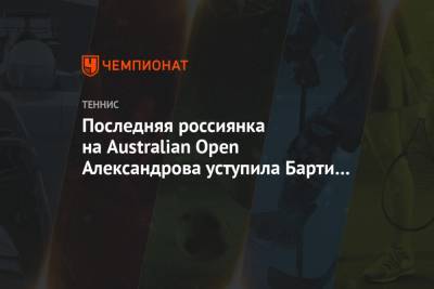 Последняя россиянка на Australian Open Александрова уступила Барти в двух сетах