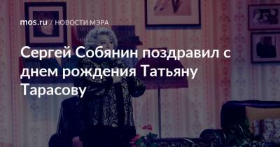 Сергей Собянин поздравил с днем рождения Татьяну Тарасову