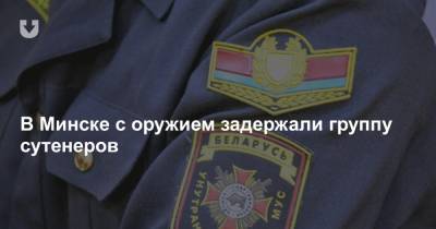 В Минске с оружием задержали группу сутенеров