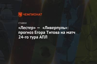 «Лестер» — «Ливерпуль»: прогноз Егора Титова на матч 24-го тура АПЛ