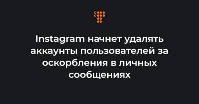 Instagram начнет удалять аккаунты пользователей за оскорбления в личных сообщениях