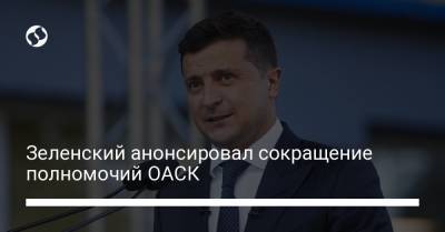 Зеленский анонсировал сокращение полномочий ОАСК