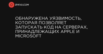 Обнаружена уязвимость, которая позволяет запускать код на серверах, принадлежащих Apple и Microsoft