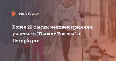 Более 20 тысяч человек приняли участие в "Лыжне России" в Петербурге
