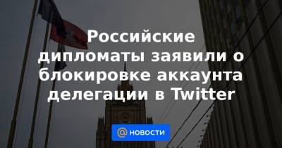 Российские дипломаты заявили о блокировке аккаунта делегации в Twitter