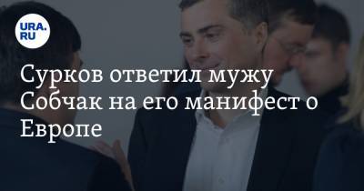 Сурков ответил мужу Собчак на его манифест о Европе