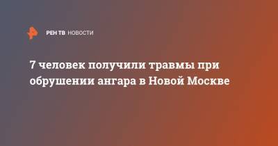 7 человек получили травмы при обрушении ангара в Новой Москве