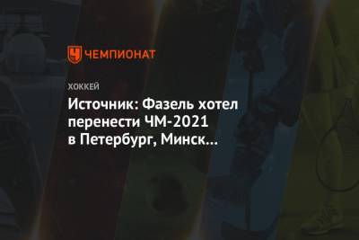 Источник: Фазель хотел перенести ЧМ-2021 в Петербург, Минск бы получил матчи ЧМ-2023