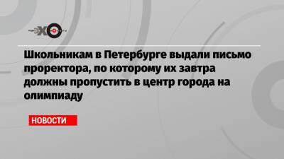 Школьникам в Петербурге выдали письмо проректора, по которому их завтра должны пропустить в центр города на олимпиаду