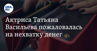 Актриса Татьяна Васильева пожаловалась на нехватку денег. «Я могу убирать квартиры»