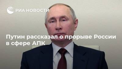 Путин рассказал о прорыве России в сфере АПК
