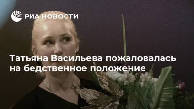 Татьяна Васильева пожаловалась на бедственное положение