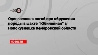 Один человек погиб при обрушении породы в шахте «Юбилейная» в Новокузнецке Кемеровской области