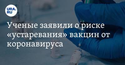 Ученые заявили о риске «устаревания» вакцин от коронавируса