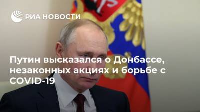 Путин высказался о Донбассе, незаконных акциях и борьбе с COVID-19
