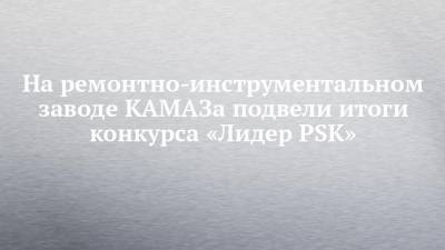 На ремонтно-инструментальном заводе КАМАЗа подвели итоги конкурса «Лидер PSK»