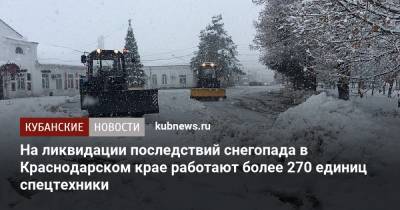 На ликвидации последствий снегопада в Краснодарском крае работают более 270 единиц спецтехники